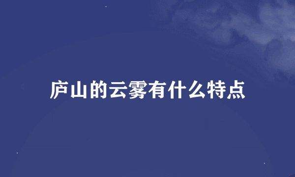 庐山的云雾有什么特点