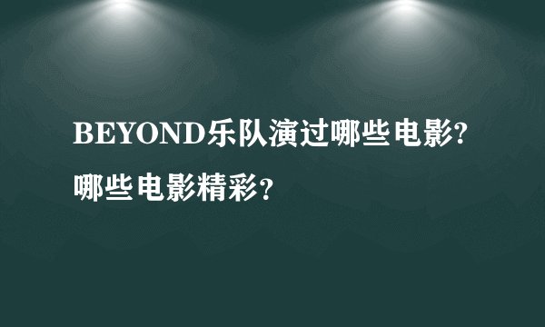 BEYOND乐队演过哪些电影? 哪些电影精彩？