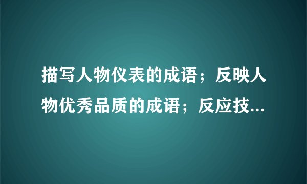 描写人物仪表的成语;反映人物优秀品质的成语;反应技艺高超的;反映朋友间情谊深厚的