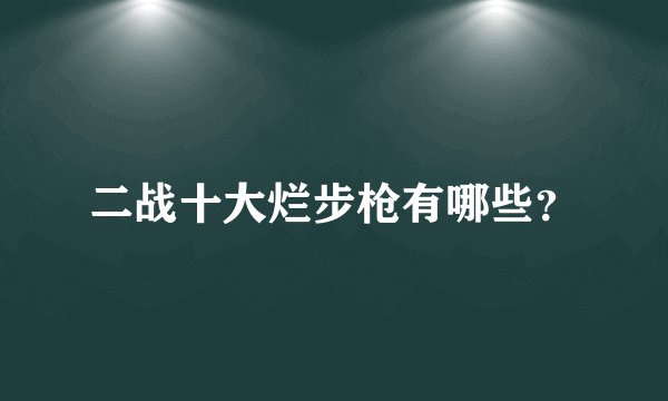 二战十大烂步枪有哪些？