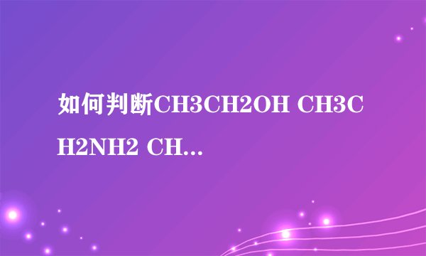 如何判断CH3CH2OH CH3CH2NH2 CH3OCH3 CH3CH2CL的偶极矩之间的大小关系