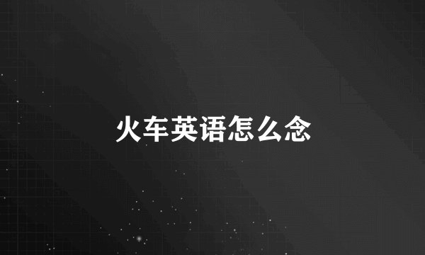 火车英语怎么念