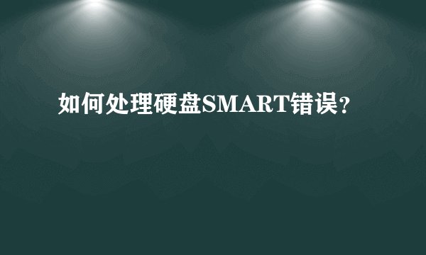 如何处理硬盘SMART错误？