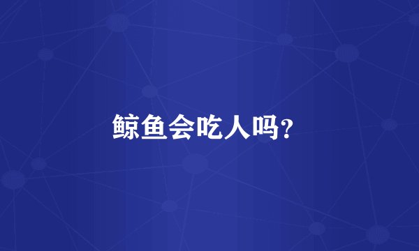 鲸鱼会吃人吗？