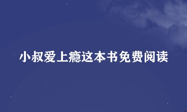 小叔爱上瘾这本书免费阅读