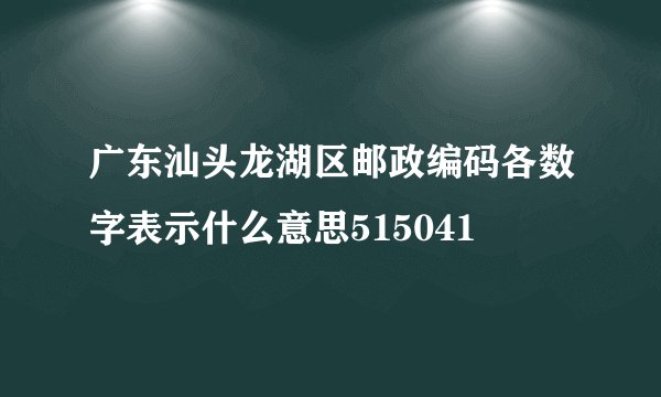 广东汕头龙湖区邮政编码各数字表示什么意思515041