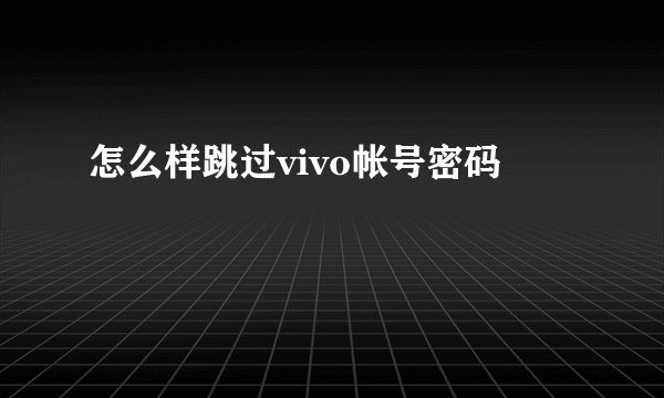 怎么样跳过vivo帐号密码