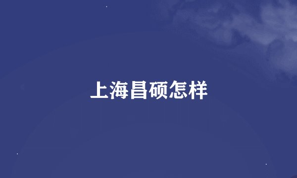 上海昌硕怎样