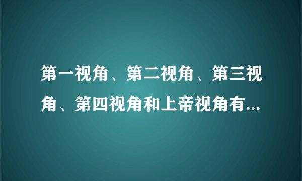 第一视角、第二视角、第三视角、第四视角和上帝视角有什么区别