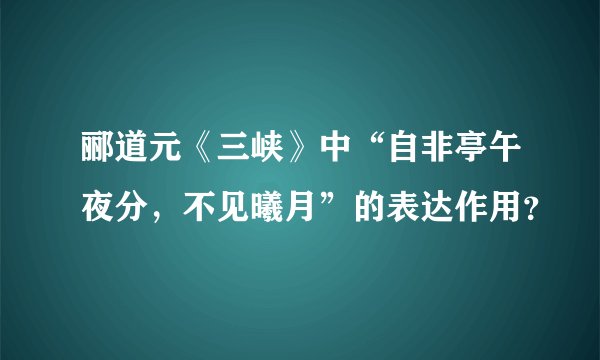 郦道元《三峡》中“自非亭午夜分，不见曦月”的表达作用？