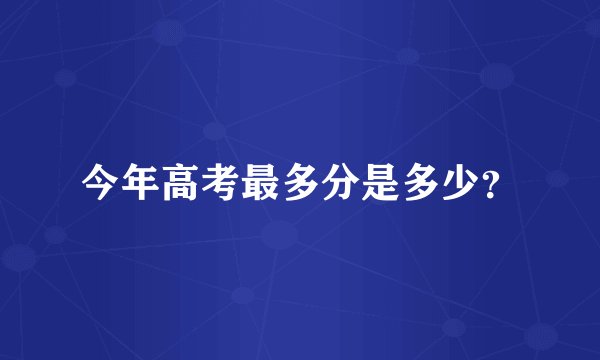 今年高考最多分是多少？