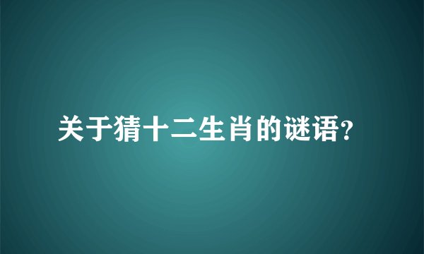 关于猜十二生肖的谜语？