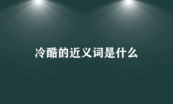 冷酷的近义词是什么