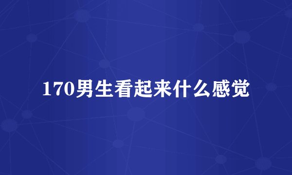 170男生看起来什么感觉