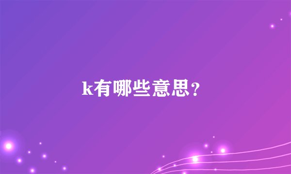 k有哪些意思？