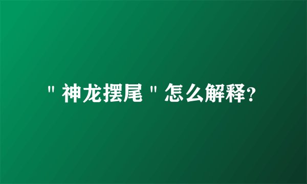 ＂神龙摆尾＂怎么解释？