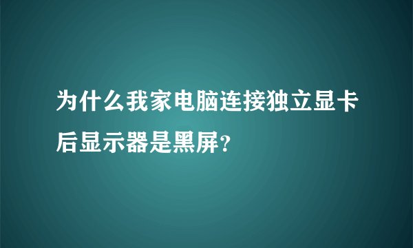 为什么我家电脑连接独立显卡后显示器是黑屏？