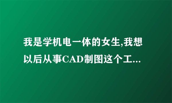我是学机电一体的女生,我想以后从事CAD制图这个工作,难找吗?