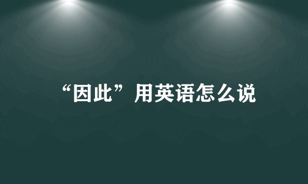 “因此”用英语怎么说