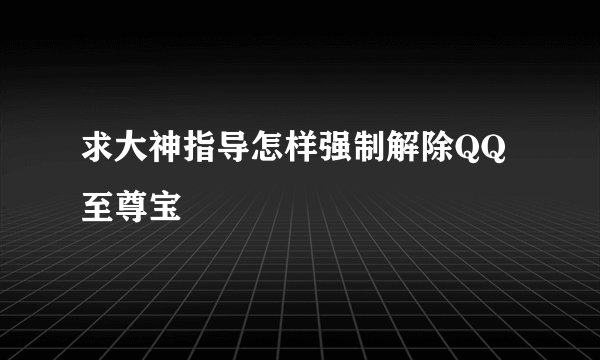 求大神指导怎样强制解除QQ至尊宝