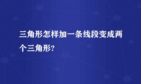 三角形怎样加一条线段变成两个三角形?