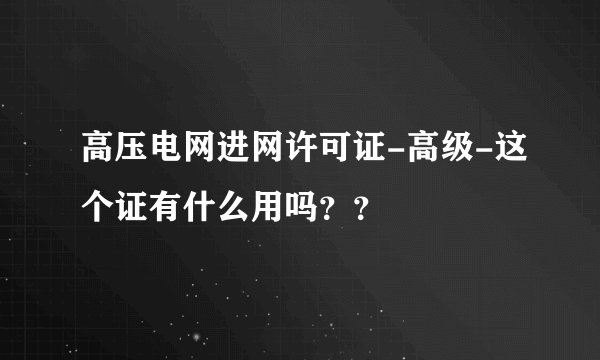 高压电网进网许可证-高级-这个证有什么用吗？？