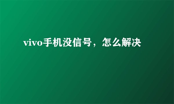 vivo手机没信号，怎么解决
