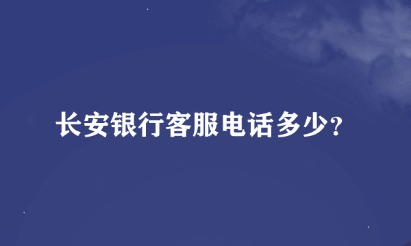 长安银行客服电话多少？