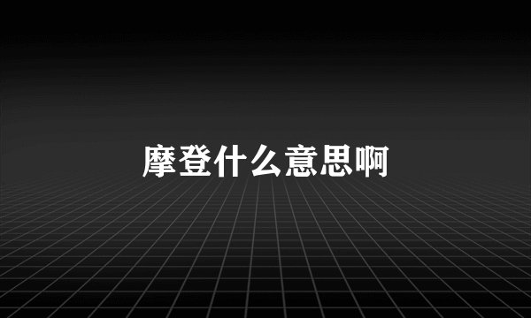 摩登什么意思啊