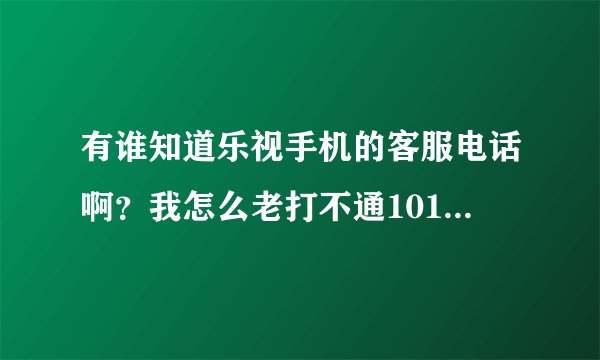 有谁知道乐视手机的客服电话啊？我怎么老打不通10109000