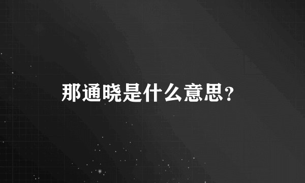 那通晓是什么意思？