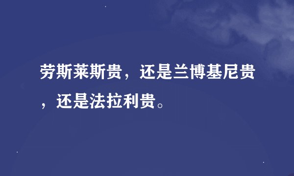 劳斯莱斯贵，还是兰博基尼贵，还是法拉利贵。