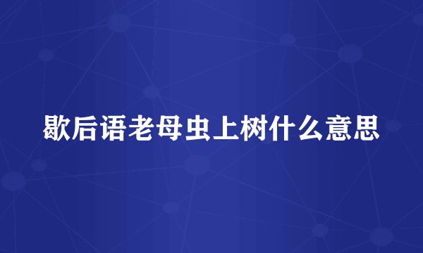 歇后语老母虫上树什么意思