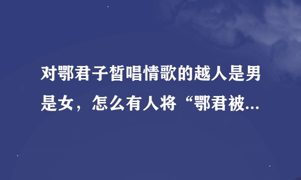 对鄂君子皙唱情歌的越人是男是女，怎么有人将“鄂君被”代指同性恋？