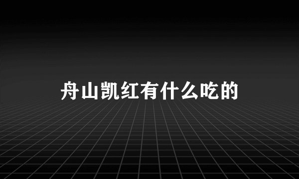 舟山凯红有什么吃的