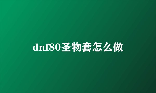 dnf80圣物套怎么做