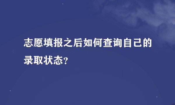 志愿填报之后如何查询自己的录取状态？