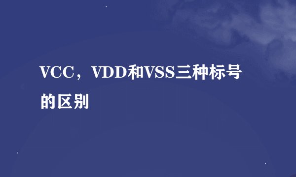 VCC，VDD和VSS三种标号的区别