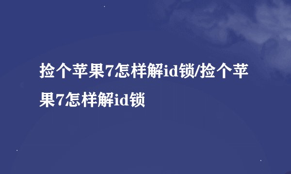 捡个苹果7怎样解id锁/捡个苹果7怎样解id锁