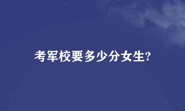 考军校要多少分女生?
