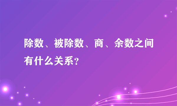 除数、被除数、商、余数之间有什么关系？