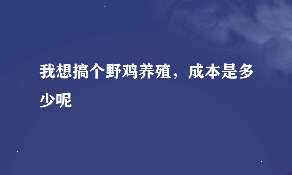 我想搞个野鸡养殖，成本是多少呢