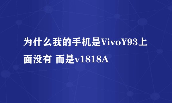 为什么我的手机是VivoY93上面没有 而是v1818A