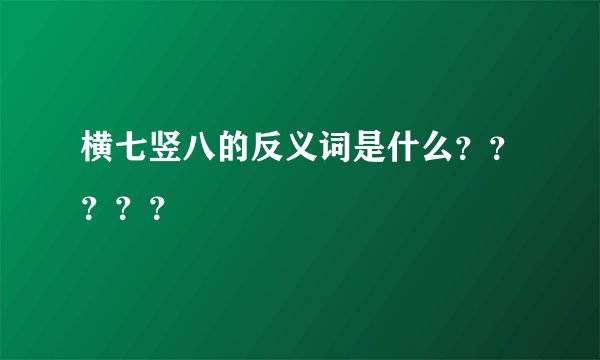 横七竖八的反义词是什么？？？？？