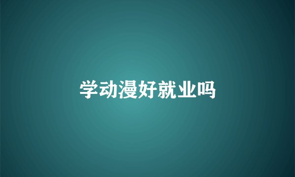 学动漫好就业吗