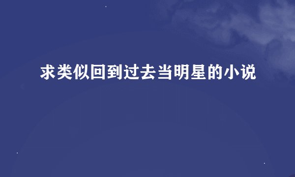 求类似回到过去当明星的小说