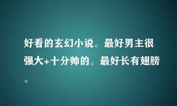好看的玄幻小说。最好男主很强大+十分帅的。最好长有翅膀。