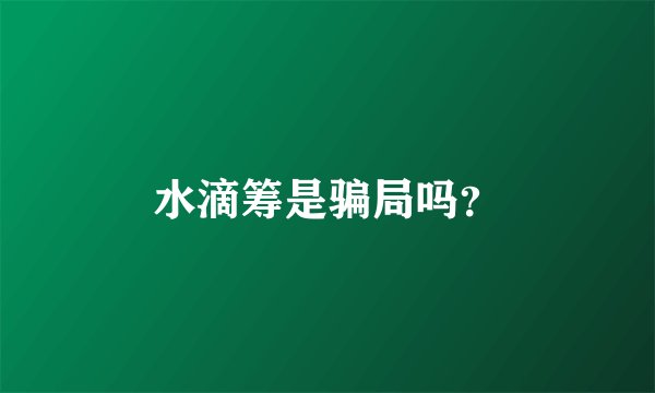 水滴筹是骗局吗?