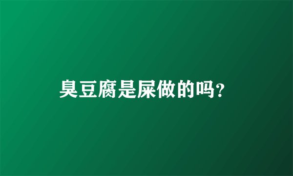 臭豆腐是屎做的吗？