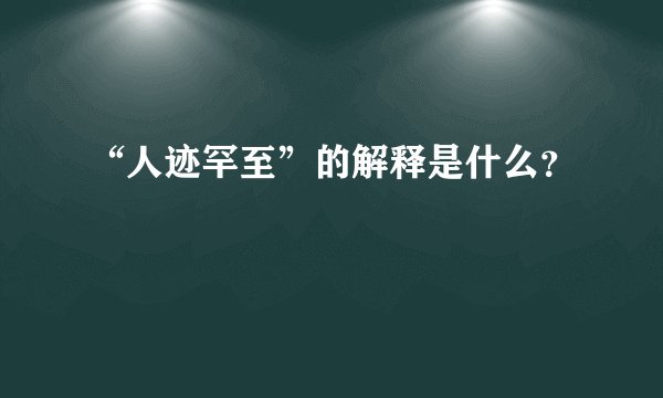 “人迹罕至”的解释是什么？